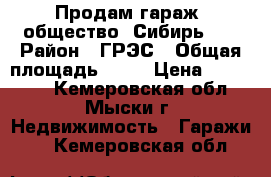 Продам гараж, общество “Сибирь-2“ › Район ­ ГРЭС › Общая площадь ­ 22 › Цена ­ 180 000 - Кемеровская обл., Мыски г. Недвижимость » Гаражи   . Кемеровская обл.